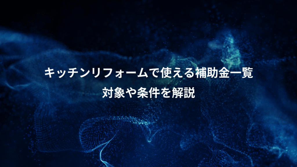 キッチンリフォームで使える補助金一覧、対象や条件を解説