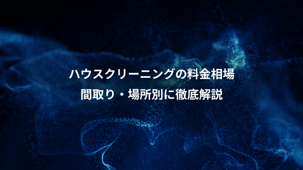 ハウスクリーニングの料金相場、間取り・場所別に徹底解説