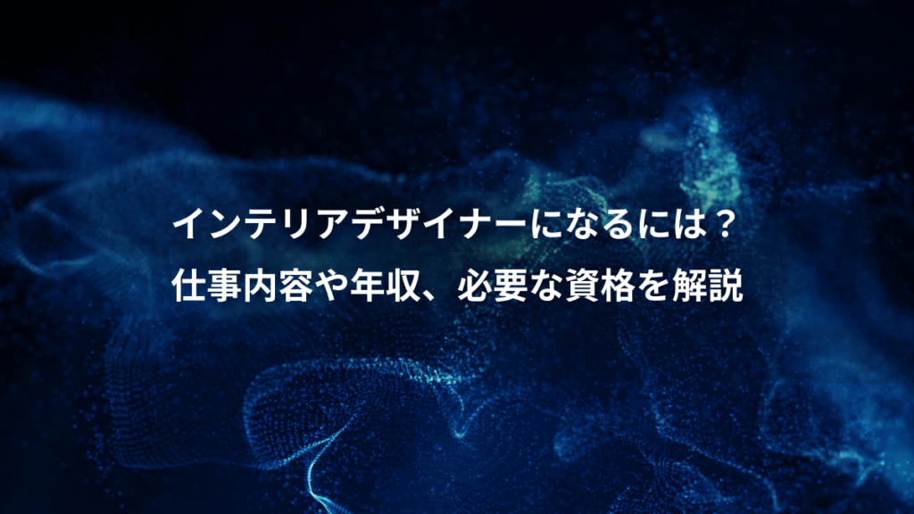 インテリアデザイナーになるには？、仕事内容や年収、必要な資格を解説
