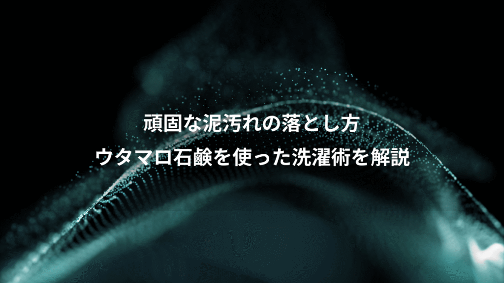 頑固な泥汚れの落とし方、ウタマロ石鹸を使った洗濯術を解説