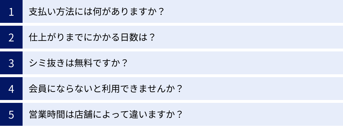 支払い方法には何がありますか？、仕上がりまでにかかる日数は？、シミ抜きは無料ですか？、会員にならないと利用できませんか？、営業時間は店舗によって違いますか？