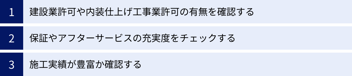 建設業許可や内装仕上げ工事業許可の有無を確認する、保証やアフターサービスの充実度をチェックする、施工実績が豊富か確認する