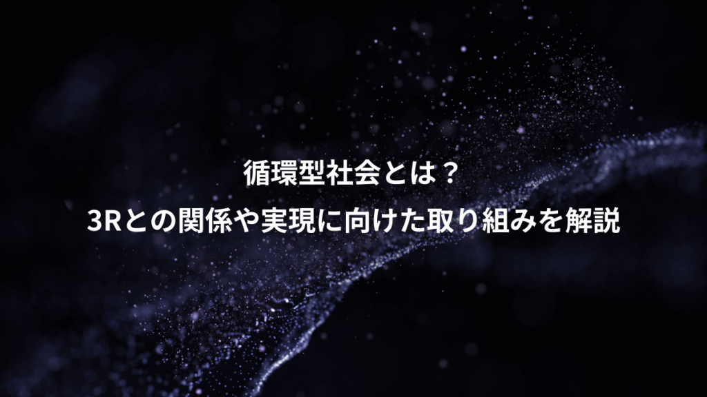 循環型社会とは？、3Rとの関係や実現に向けた取り組みを解説