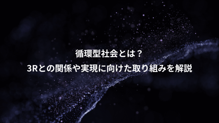 循環型社会とは？、3Rとの関係や実現に向けた取り組みを解説
