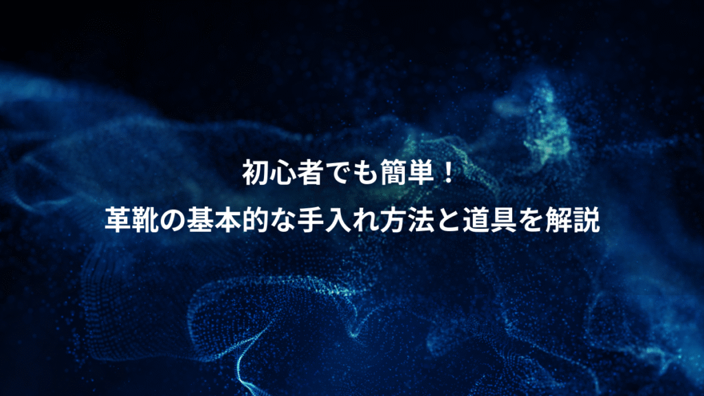 初心者でも簡単！、革靴の基本的な手入れ方法と道具を解説