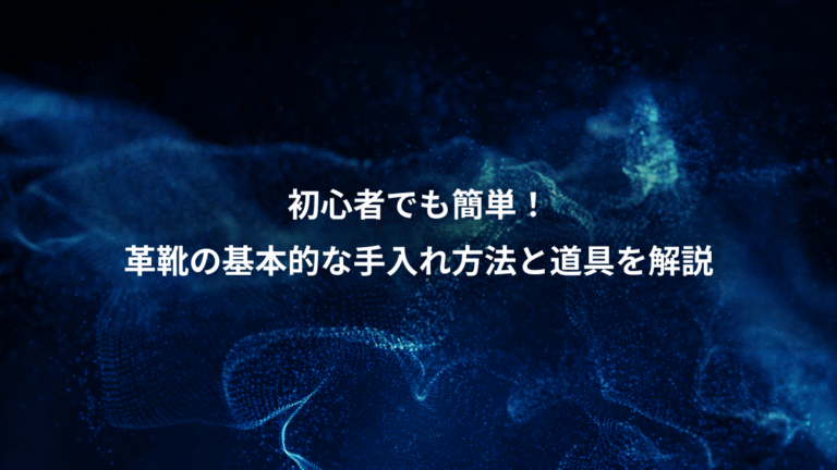 初心者でも簡単!、革靴の基本的な手入れ方法と道具を解説