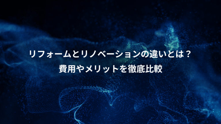リフォームとリノベーションの違いとは？、費用やメリットを徹底比較
