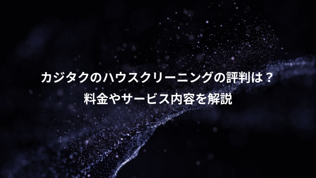 カジタクのハウスクリーニングの評判は？、料金やサービス内容を解説