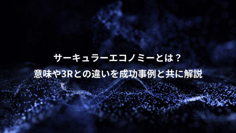 サーキュラーエコノミーとは？、意味や3Rとの違いを成功事例と共に解説