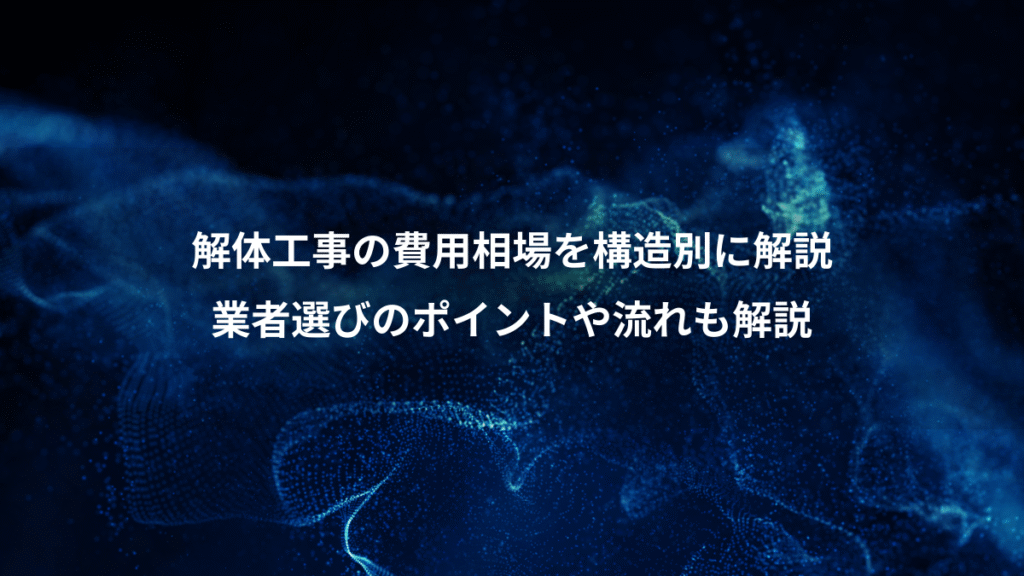解体工事の費用相場を構造別に解説、業者選びのポイントや流れも解説