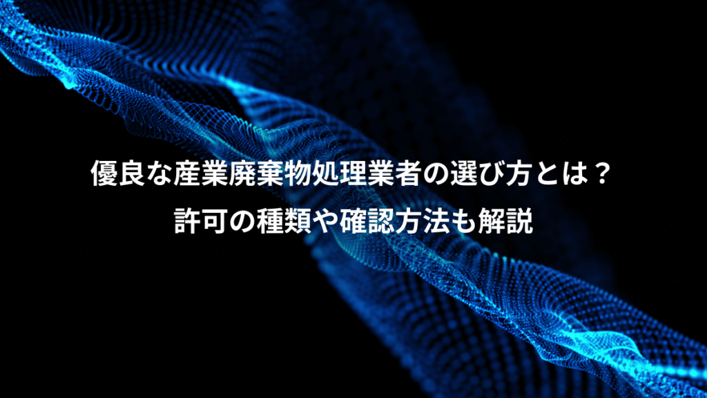 優良な産業廃棄物処理業者の選び方とは？、許可の種類や確認方法も解説
