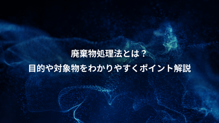 廃棄物処理法とは?、目的や対象物をわかりやすくポイント解説