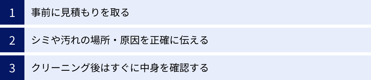 事前に見積もりを取る、シミや汚れの場所・原因を正確に伝える、クリーニング後はすぐに中身を確認する