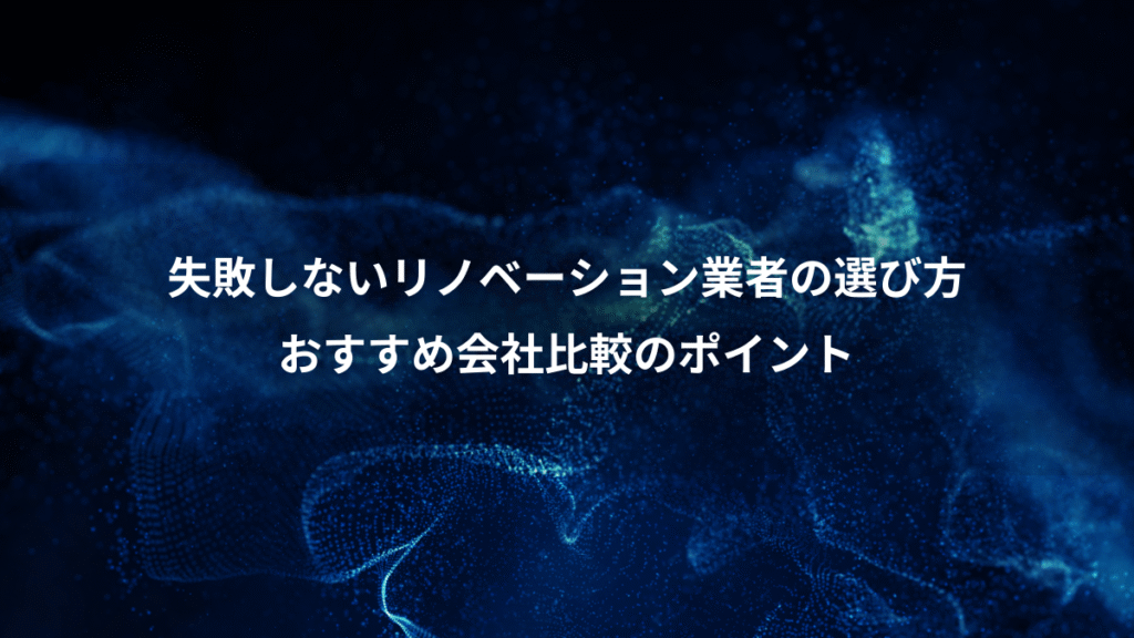 失敗しないリノベーション業者の選び方、おすすめ会社比較のポイント