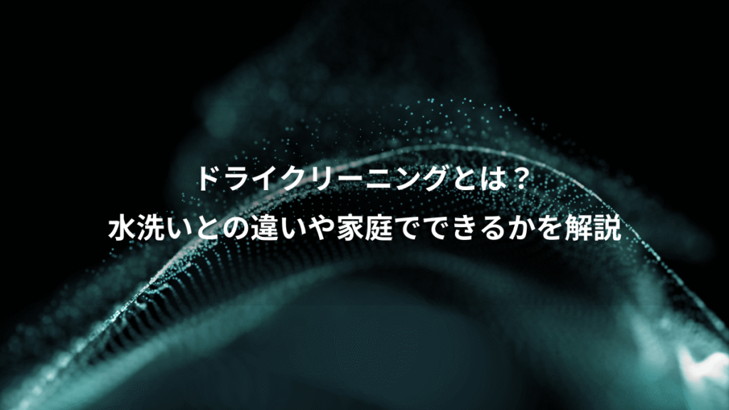 ドライクリーニングとは？、水洗いとの違いや家庭でできるかを解説