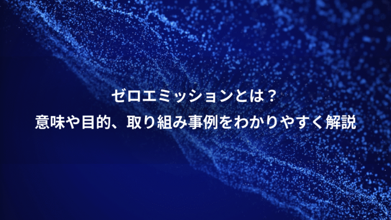 ゼロエミッションとは？、意味や目的、取り組み事例をわかりやすく解説