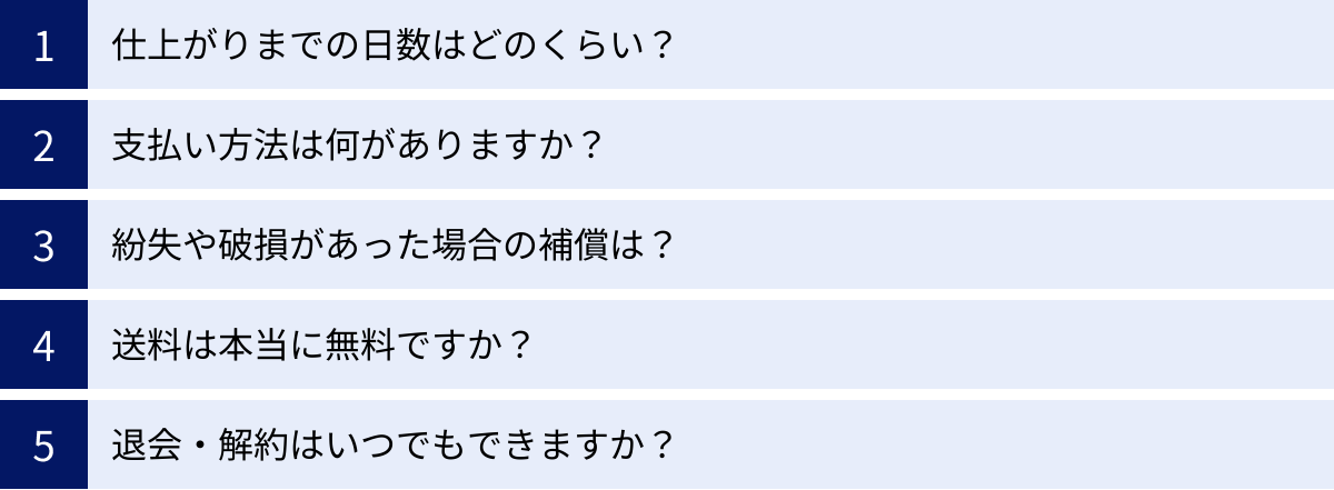 仕上がりまでの日数はどのくらい？、支払い方法は何がありますか？、紛失や破損があった場合の補償は？、送料は本当に無料ですか？、退会・解約はいつでもできますか？