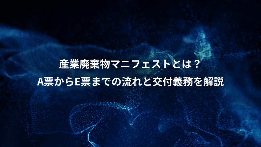 産業廃棄物マニフェストとは？、A票からE票までの流れと交付義務を解説