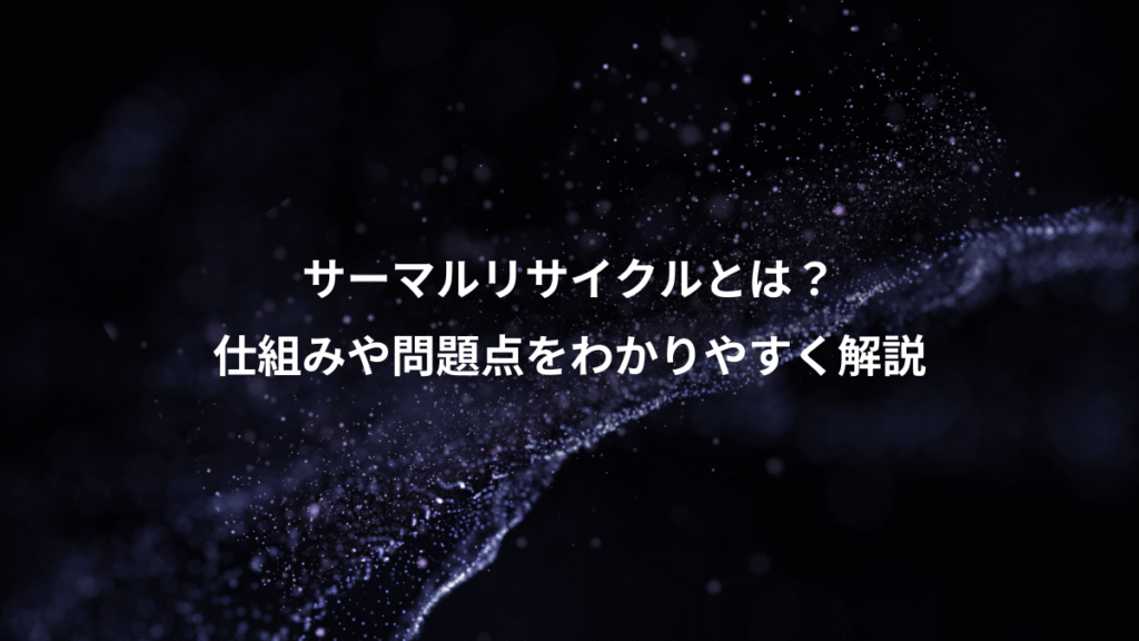 サーマルリサイクルとは？、仕組みや問題点をわかりやすく解説