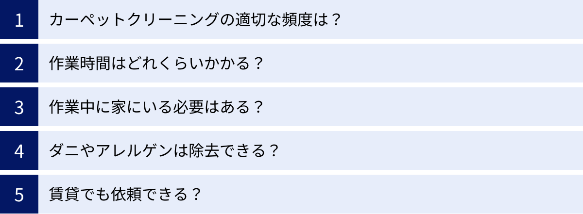 カーペットクリーニングの適切な頻度は？、作業時間はどれくらいかかる？、作業中に家にいる必要はある？、ダニやアレルゲンは除去できる？、賃貸でも依頼できる？