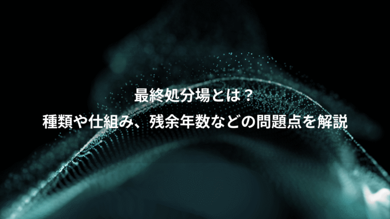 最終処分場とは？、種類や仕組み、残余年数などの問題点を解説