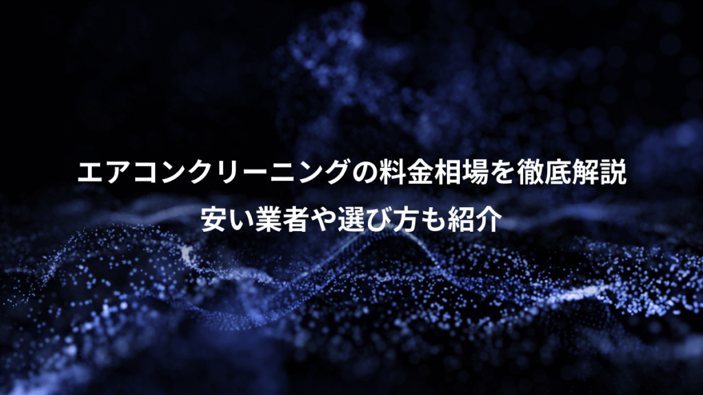 エアコンクリーニングの料金相場を徹底解説、安い業者や選び方も紹介