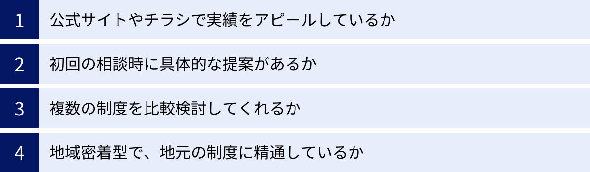 公式サイトやチラシで実績をアピールしているか、初回の相談時に具体的な提案があるか、複数の制度を比較検討してくれるか、地域密着型で、地元の制度に精通しているか