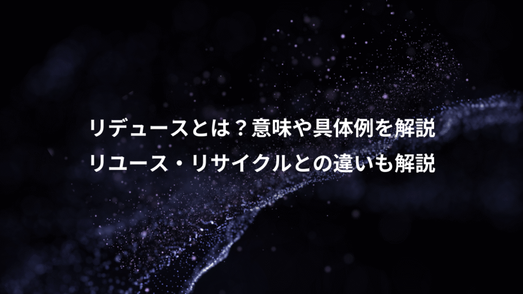 リデュースとは？意味や具体例を解説、リユース・リサイクルとの違いも解説