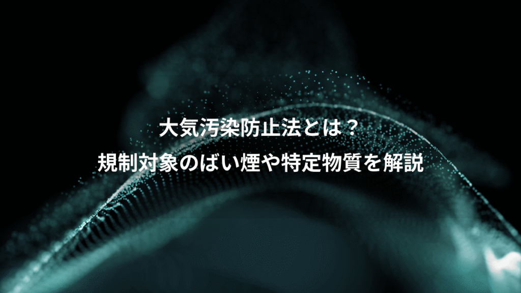 大気汚染防止法とは？、規制対象のばい煙や特定物質を解説