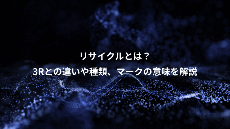 リサイクルとは？、3Rとの違いや種類、マークの意味を解説