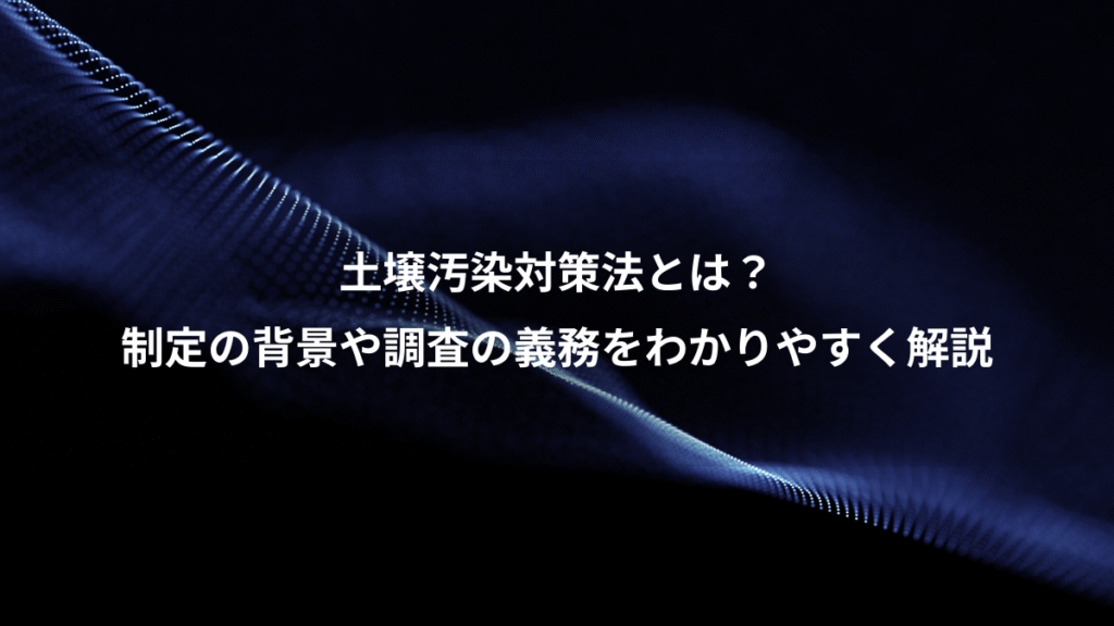土壌汚染対策法とは？、制定の背景や調査の義務をわかりやすく解説