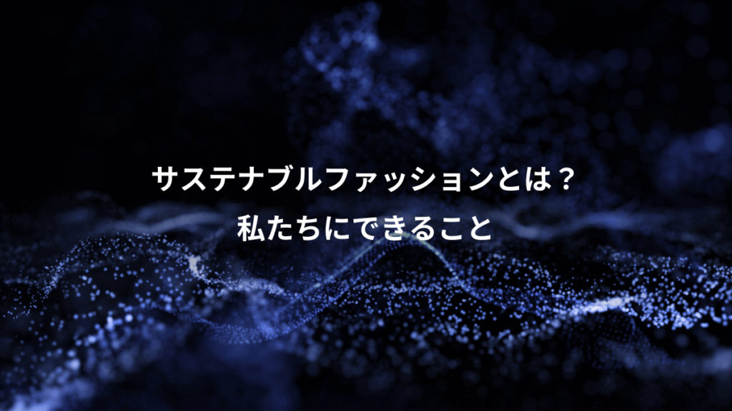 サステナブルファッションとは？、私たちにできること