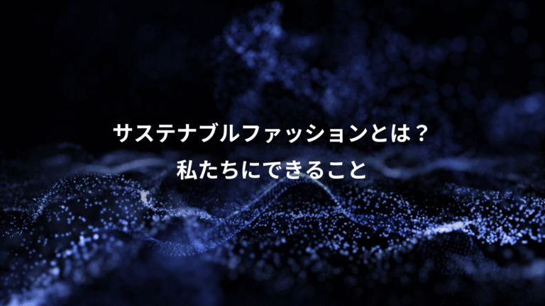 サステナブルファッションとは？、私たちにできること