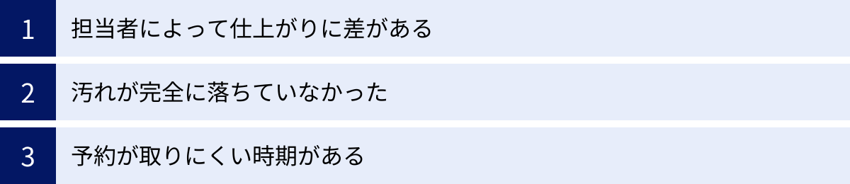 担当者によって仕上がりに差がある、汚れが完全に落ちていなかった、予約が取りにくい時期がある