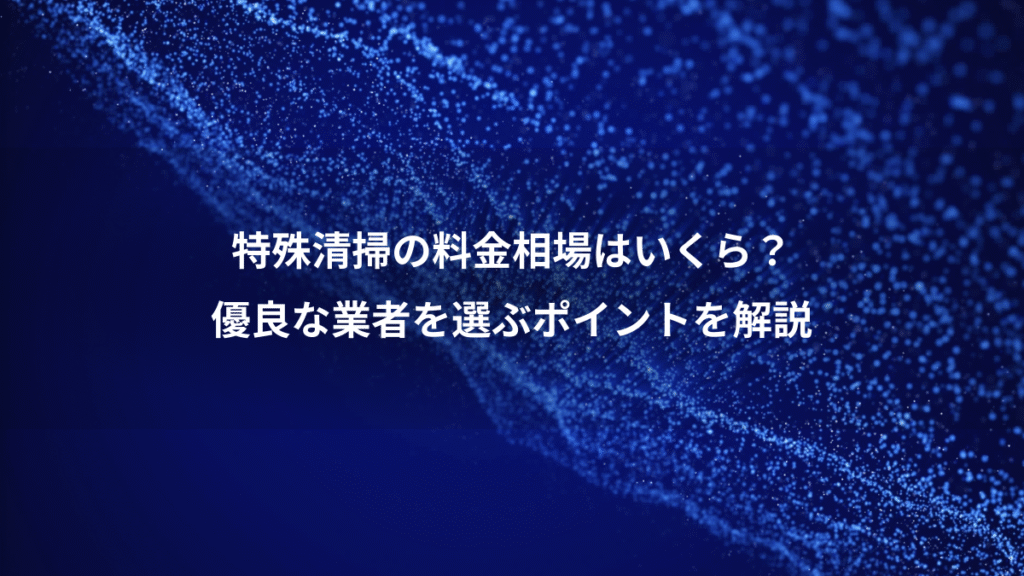 特殊清掃の料金相場はいくら？、優良な業者を選ぶポイントを解説