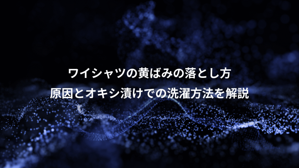 ワイシャツの黄ばみの落とし方、原因とオキシ漬けでの洗濯方法を解説