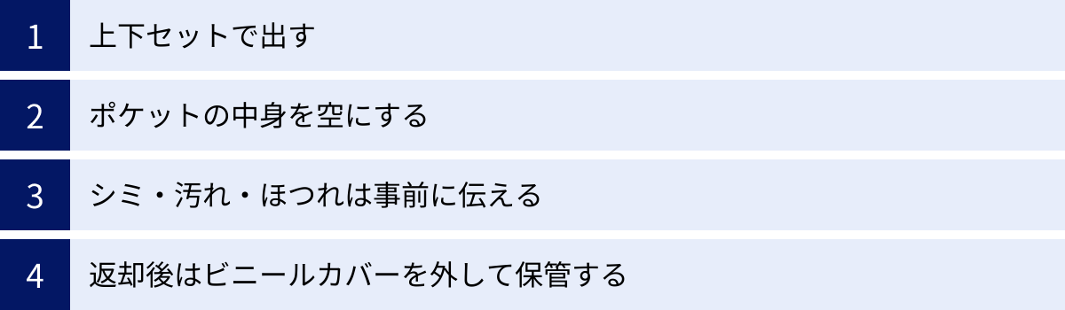 上下セットで出す、ポケットの中身を空にする、シミ・汚れ・ほつれは事前に伝える、返却後はビニールカバーを外して保管する