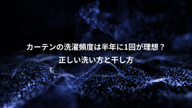 カーテンの洗濯頻度は半年に1回が理想?、正しい洗い方と干し方
