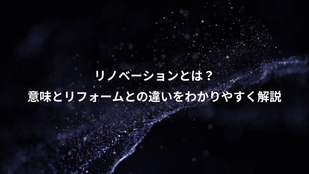 リノベーションとは？、意味とリフォームとの違いをわかりやすく解説
