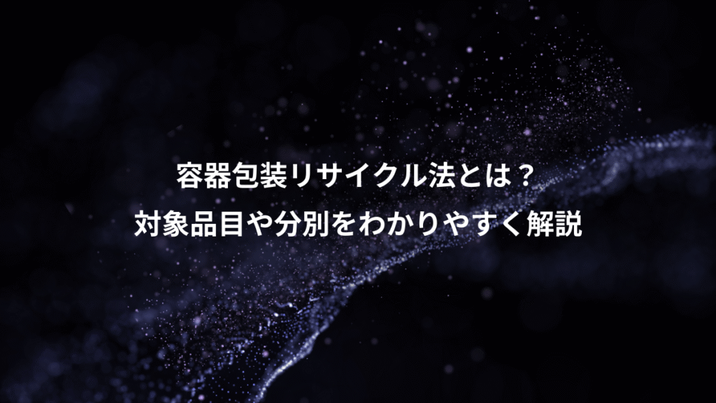 容器包装リサイクル法とは？、対象品目や分別をわかりやすく解説