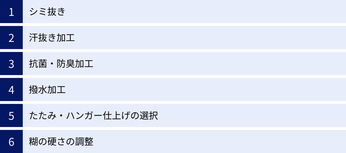 シミ抜き、汗抜き加工、抗菌・防臭加工、撥水加工、たたみ・ハンガー仕上げの選択、糊の硬さの調整