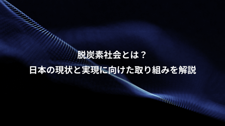 脱炭素社会とは?、日本の現状と実現に向けた取り組みを解説