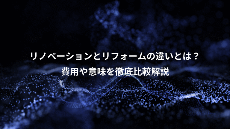 リノベーションとリフォームの違いとは？、費用や意味を徹底比較解説