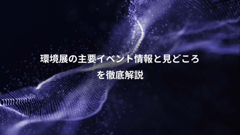 環境展の主要イベント情報と見どころ、を徹底解説