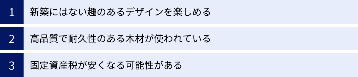 新築にはない趣のあるデザインを楽しめる、高品質で耐久性のある木材が使われている、固定資産税が安くなる可能性がある