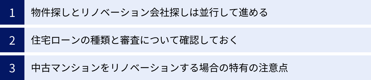 物件探しとリノベーション会社探しは並行して進める、住宅ローンの種類と審査について確認しておく、中古マンションをリノベーションする場合の特有の注意点