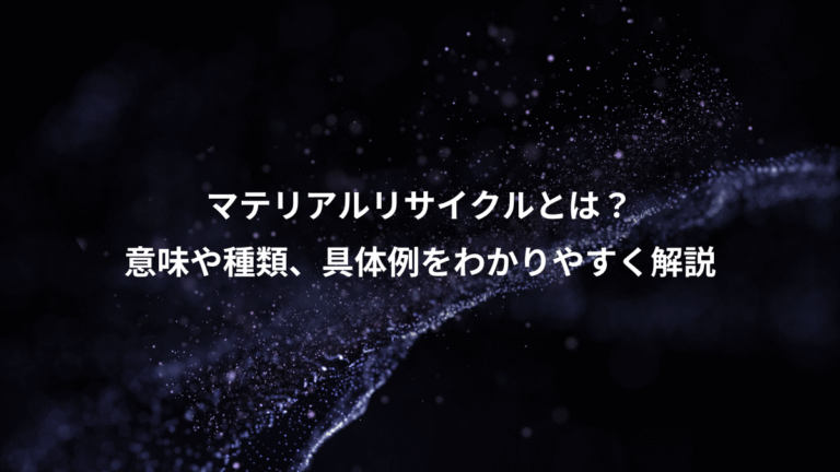 マテリアルリサイクルとは？、意味や種類、具体例をわかりやすく解説