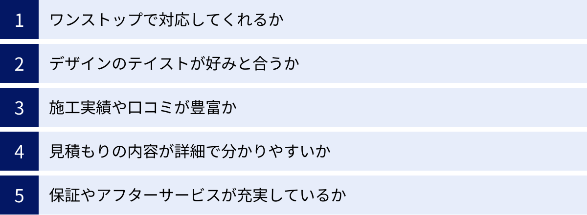 ワンストップで対応してくれるか、デザインのテイストが好みと合うか、施工実績や口コミが豊富か、見積もりの内容が詳細で分かりやすいか、保証やアフターサービスが充実しているか